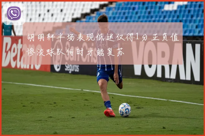 胡明轩半场表现低迷仅得1分正负值惨淡球队何时才能复苏