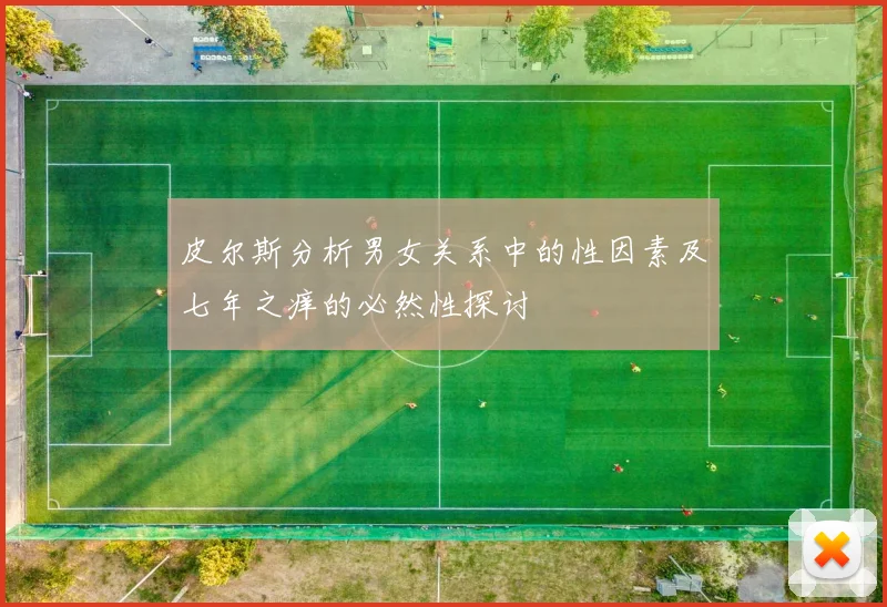 皮尔斯分析男女关系中的性因素及七年之痒的必然性探讨