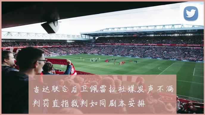 吉达联合后卫佩雷拉社媒发声不满判罚直指裁判如同剧本安排