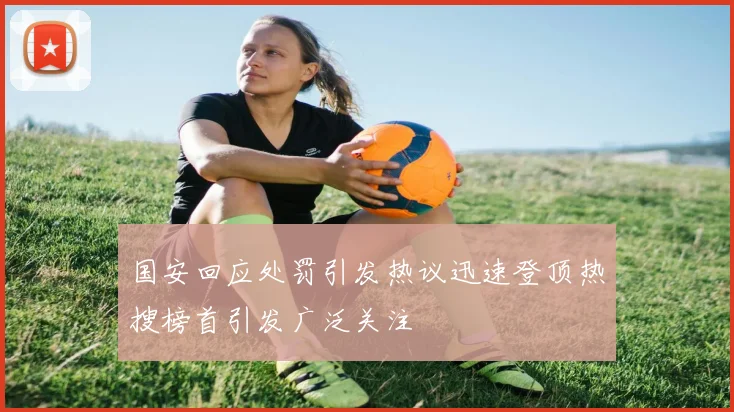 国安回应处罚引发热议迅速登顶热搜榜首引发广泛关注