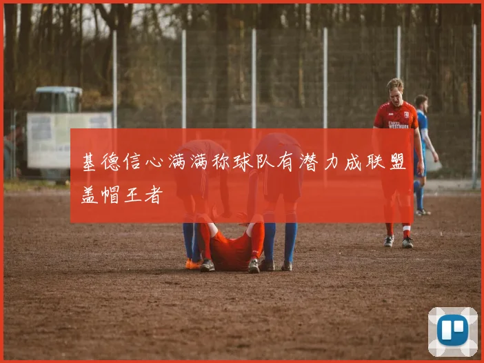 基德信心满满称球队有潜力成联盟盖帽王者