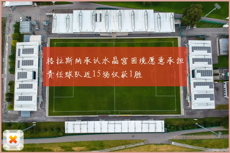 格拉斯纳承认水晶宫困境愿意承担责任球队近15场仅获1胜