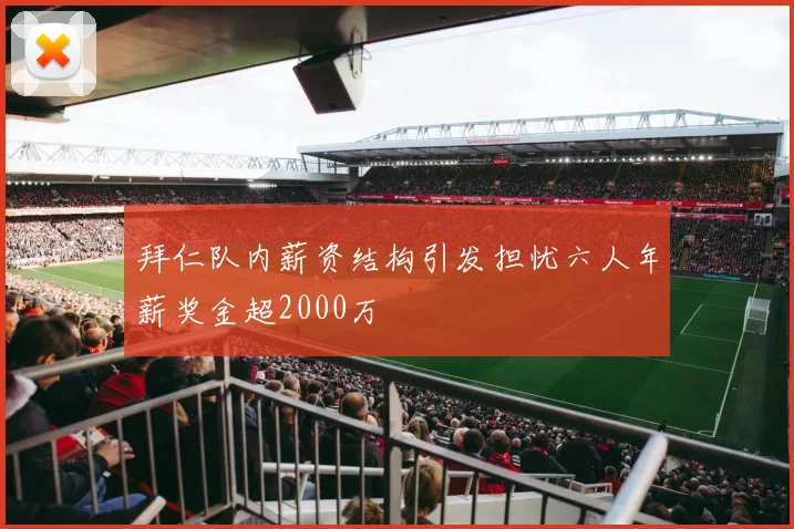 拜仁队内薪资结构引发担忧六人年薪奖金超2000万