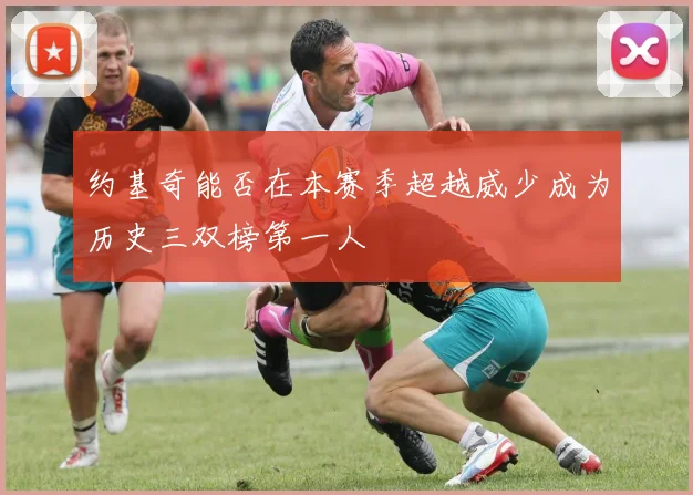 约基奇能否在本赛季超越威少成为历史三双榜第一人