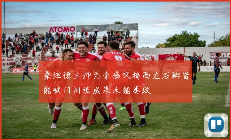 桑坦德主帅无奈感叹梅西左右脚皆能破门训练成果未能奏效