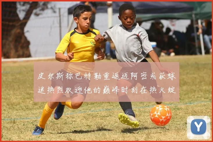皮尔斯称巴特勒重返迈阿密或获球迷热烈欢迎他的巅峰时刻在热火绽放