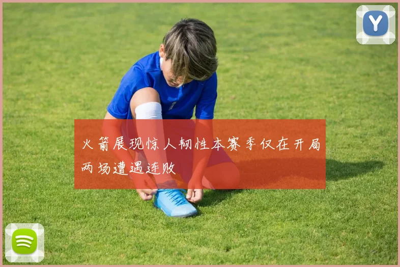 火箭展现惊人韧性本赛季仅在开局两场遭遇连败