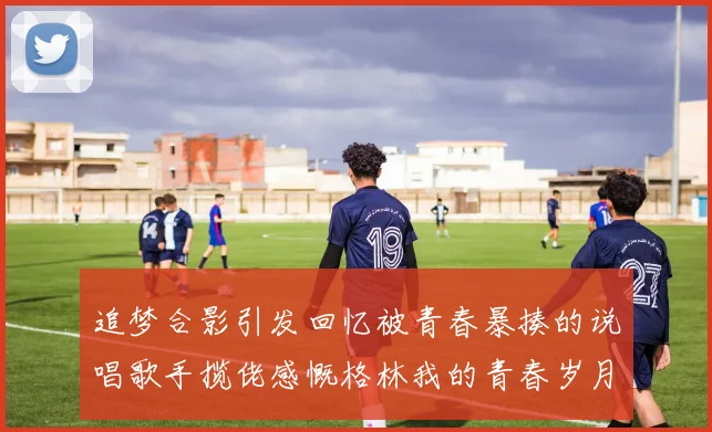 追梦合影引发回忆被青春暴揍的说唱歌手揽佬感慨格林我的青春岁月