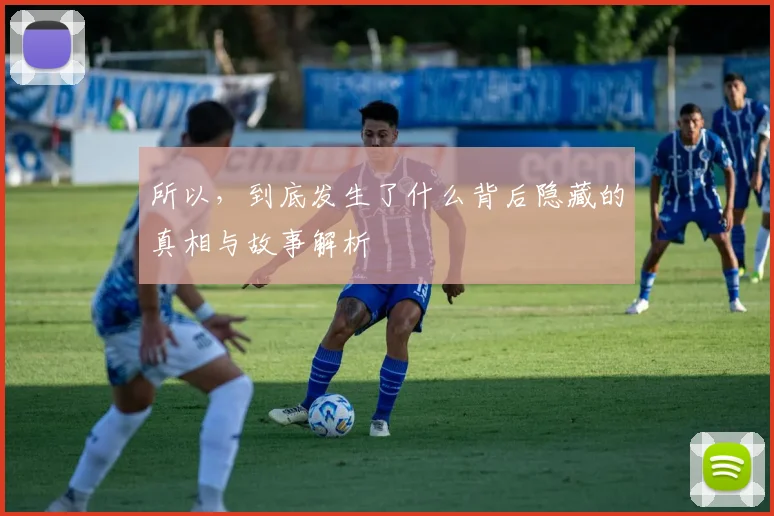 所以，到底发生了什么背后隐藏的真相与故事解析